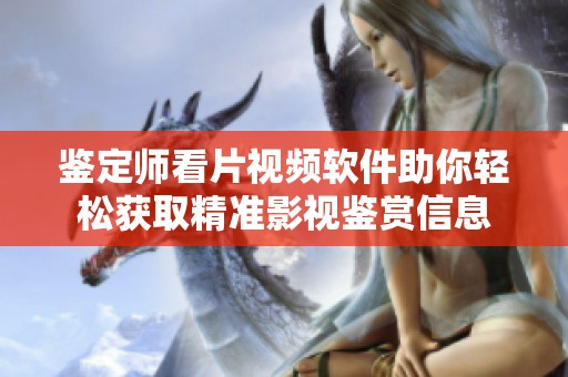 鉴定师看片视频软件助你轻松获取精准影视鉴赏信息