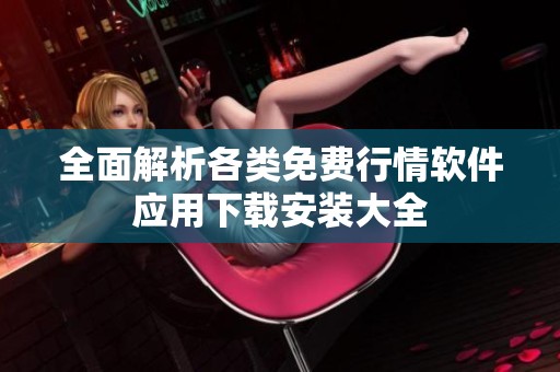 全面解析各类免费行情软件应用下载安装大全