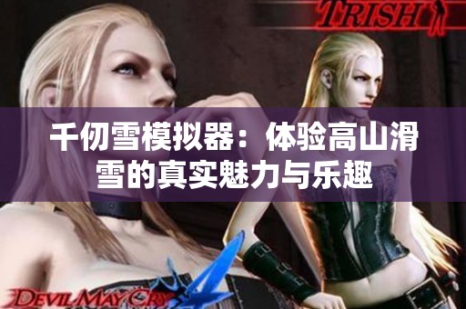 千仞雪模拟器：体验高山滑雪的真实魅力与乐趣