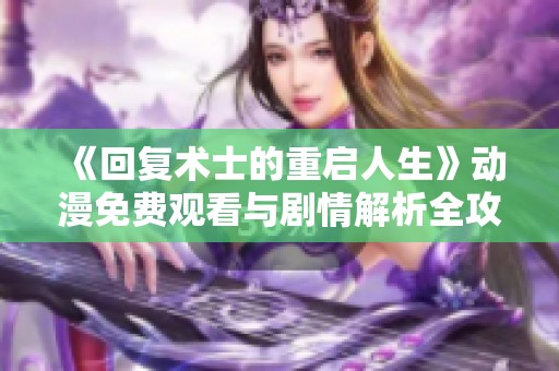 《回复术士的重启人生》动漫免费观看与剧情解析全攻略