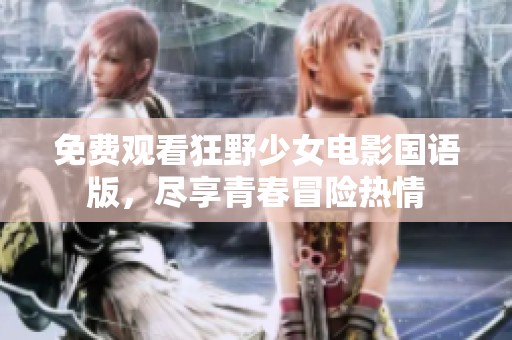 免费观看狂野少女电影国语版，尽享青春冒险热情