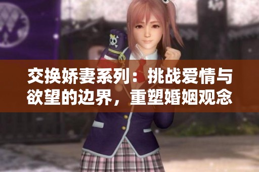 交换娇妻系列：挑战爱情与欲望的边界，重塑婚姻观念