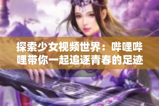 探索少女视频世界：哔哩哔哩带你一起追逐青春的足迹