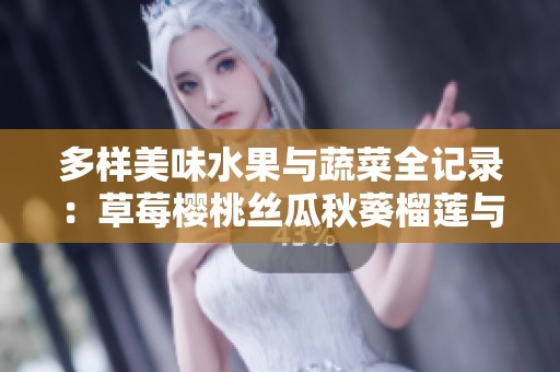 多样美味水果与蔬菜全记录：草莓樱桃丝瓜秋葵榴莲与黄瓜大全