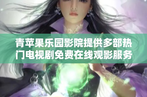 青苹果乐园影院提供多部热门电视剧免费在线观影服务