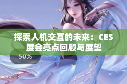 探索人机交互的未来：CES展会亮点回顾与展望