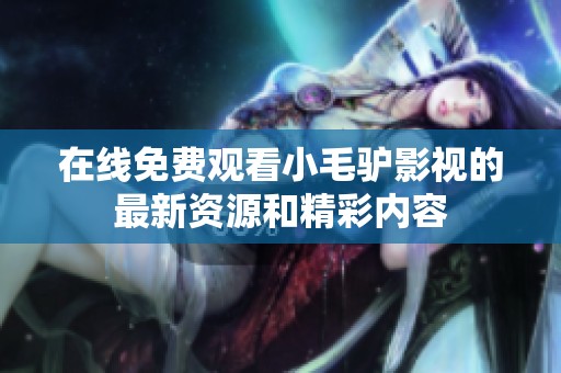 在线免费观看小毛驴影视的最新资源和精彩内容