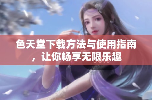 色天堂下载方法与使用指南，让你畅享无限乐趣