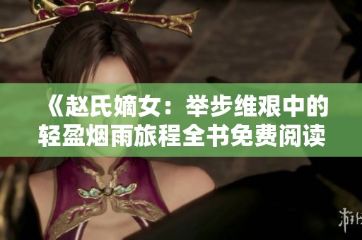 《赵氏嫡女：举步维艰中的轻盈烟雨旅程全书免费阅读》