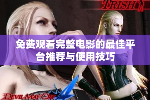 免费观看完整电影的最佳平台推荐与使用技巧