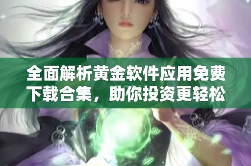 全面解析黄金软件应用免费下载合集，助你投资更轻松