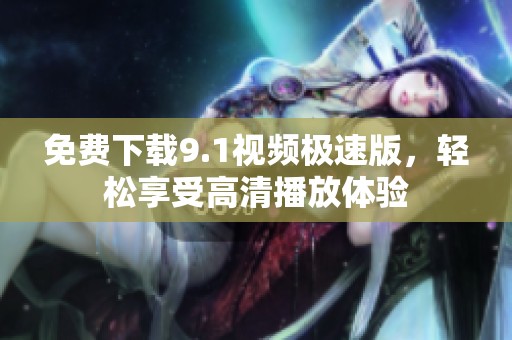免费下载9.1视频极速版，轻松享受高清播放体验