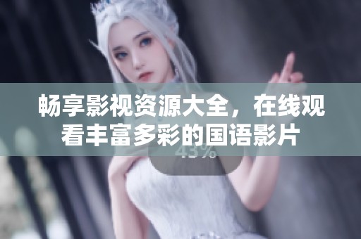 畅享影视资源大全，在线观看丰富多彩的国语影片