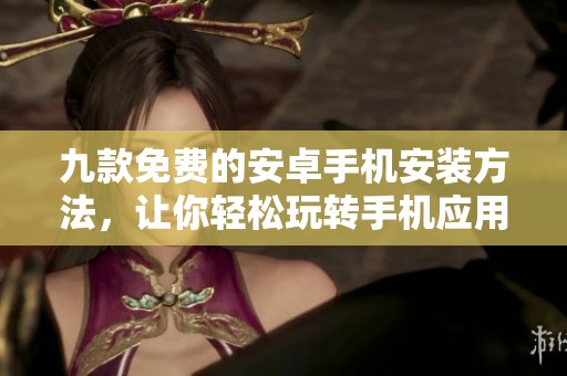 九款免费的安卓手机安装方法，让你轻松玩转手机应用