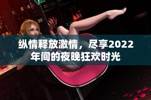 纵情释放激情，尽享2022年间的夜晚狂欢时光