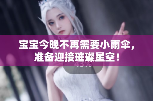 宝宝今晚不再需要小雨伞，准备迎接璀璨星空！