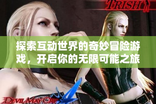 探索互动世界的奇妙冒险游戏，开启你的无限可能之旅