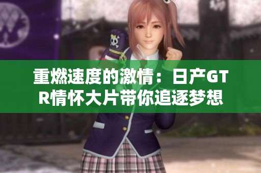 重燃速度的激情：日产GTR情怀大片带你追逐梦想