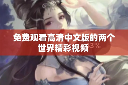 免费观看高清中文版的两个世界精彩视频 