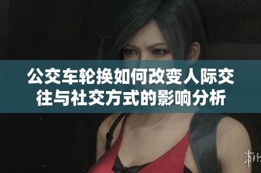 公交车轮换如何改变人际交往与社交方式的影响分析