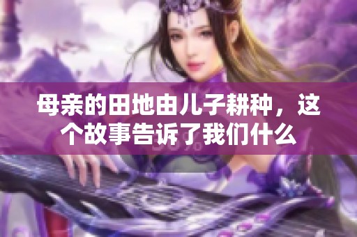 母亲的田地由儿子耕种，这个故事告诉了我们什么