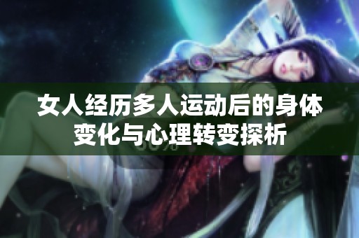 女人经历多人运动后的身体变化与心理转变探析