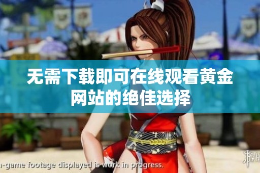 无需下载即可在线观看黄金网站的绝佳选择