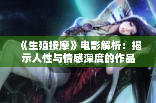 《生殖按摩》电影解析：揭示人性与情感深度的作品