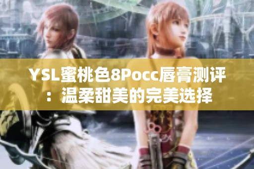 YSL蜜桃色8Pocc唇膏测评：温柔甜美的完美选择