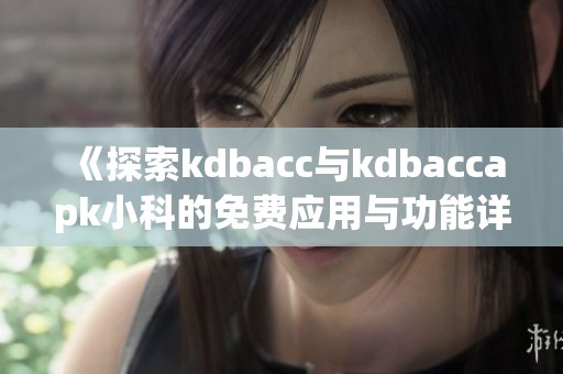 《探索kdbacc与kdbaccapk小科的免费应用与功能详解》