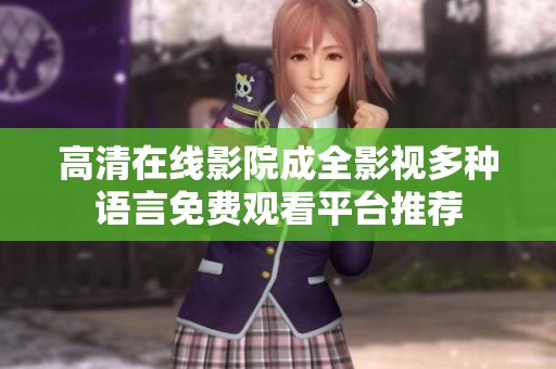 高清在线影院成全影视多种语言免费观看平台推荐