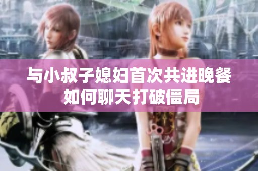 与小叔子媳妇首次共进晚餐 如何聊天打破僵局
