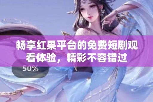 畅享红果平台的免费短剧观看体验，精彩不容错过