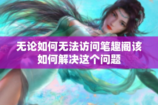 无论如何无法访问笔趣阁该如何解决这个问题