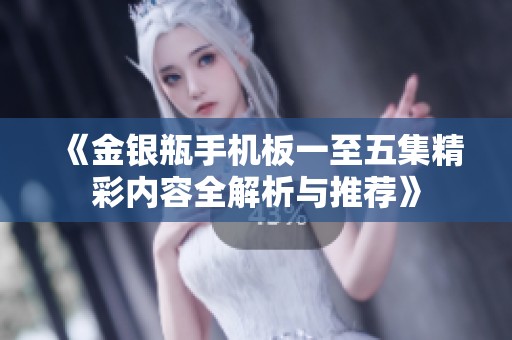 《金银瓶手机板一至五集精彩内容全解析与推荐》