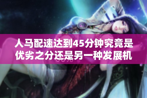 人马配速达到45分钟究竟是优劣之分还是另一种发展机遇