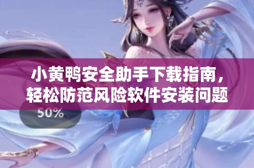 小黄鸭安全助手下载指南，轻松防范风险软件安装问题