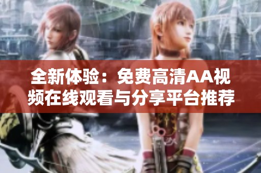 全新体验：免费高清AA视频在线观看与分享平台推荐
