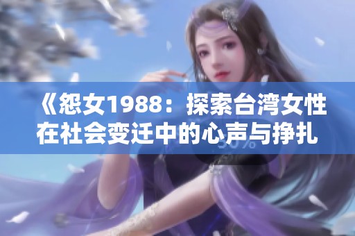 《怨女1988：探索台湾女性在社会变迁中的心声与挣扎》