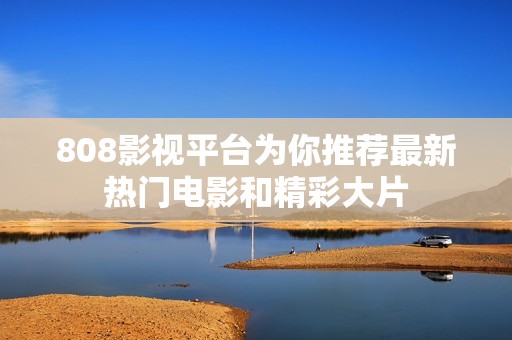808影视平台为你推荐最新热门电影和精彩大片