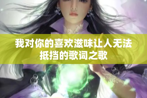我对你的喜欢滋味让人无法抵挡的歌词之歌