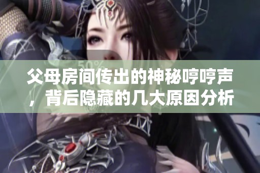 父母房间传出的神秘哼哼声，背后隐藏的几大原因分析