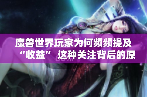 魔兽世界玩家为何频频提及“收益” 这种关注背后的原因是什么