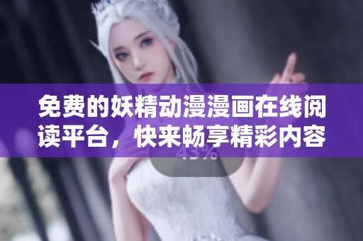 免费的妖精动漫漫画在线阅读平台，快来畅享精彩内容！