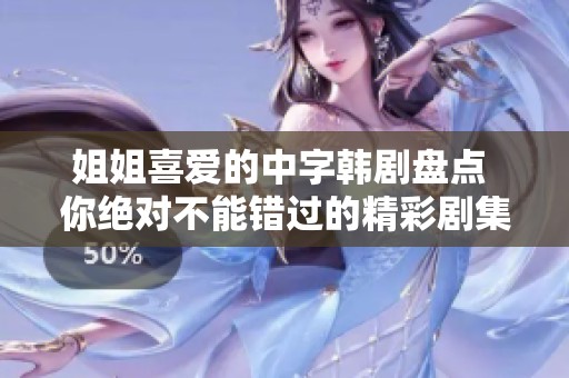 姐姐喜爱的中字韩剧盘点 你绝对不能错过的精彩剧集