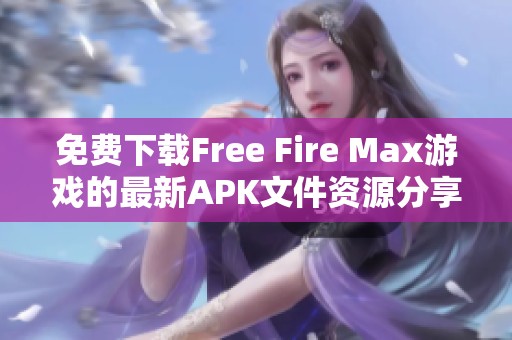 免费下载Free Fire Max游戏的最新APK文件资源分享