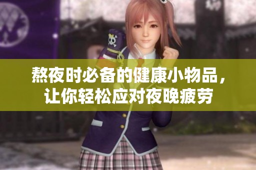 熬夜时必备的健康小物品，让你轻松应对夜晚疲劳