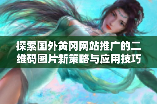 探索国外黄冈网站推广的二维码图片新策略与应用技巧