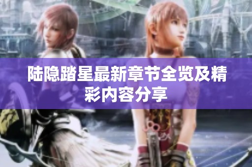 陆隐踏星最新章节全览及精彩内容分享