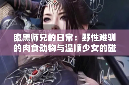 腹黑师兄的日常：野性难驯的肉食动物与温顺少女的碰撞